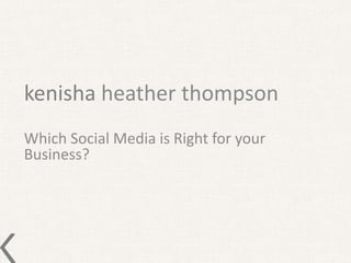 kenisha heather thompson
Which Social Media is Right for your
Business?
 