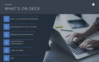 XA G E N D A
2
3
4
5
6
1 WHAT I S AU TO M AT E D BIDDING?
AUTO MAT IO N I S THE FUTURE
BID DING OP P ORTUNITIE S
LIM ITATI O NS &
CO NST R AINTS
CASE ST UD I ES
Q&A
WHAT’S ON DECK
 