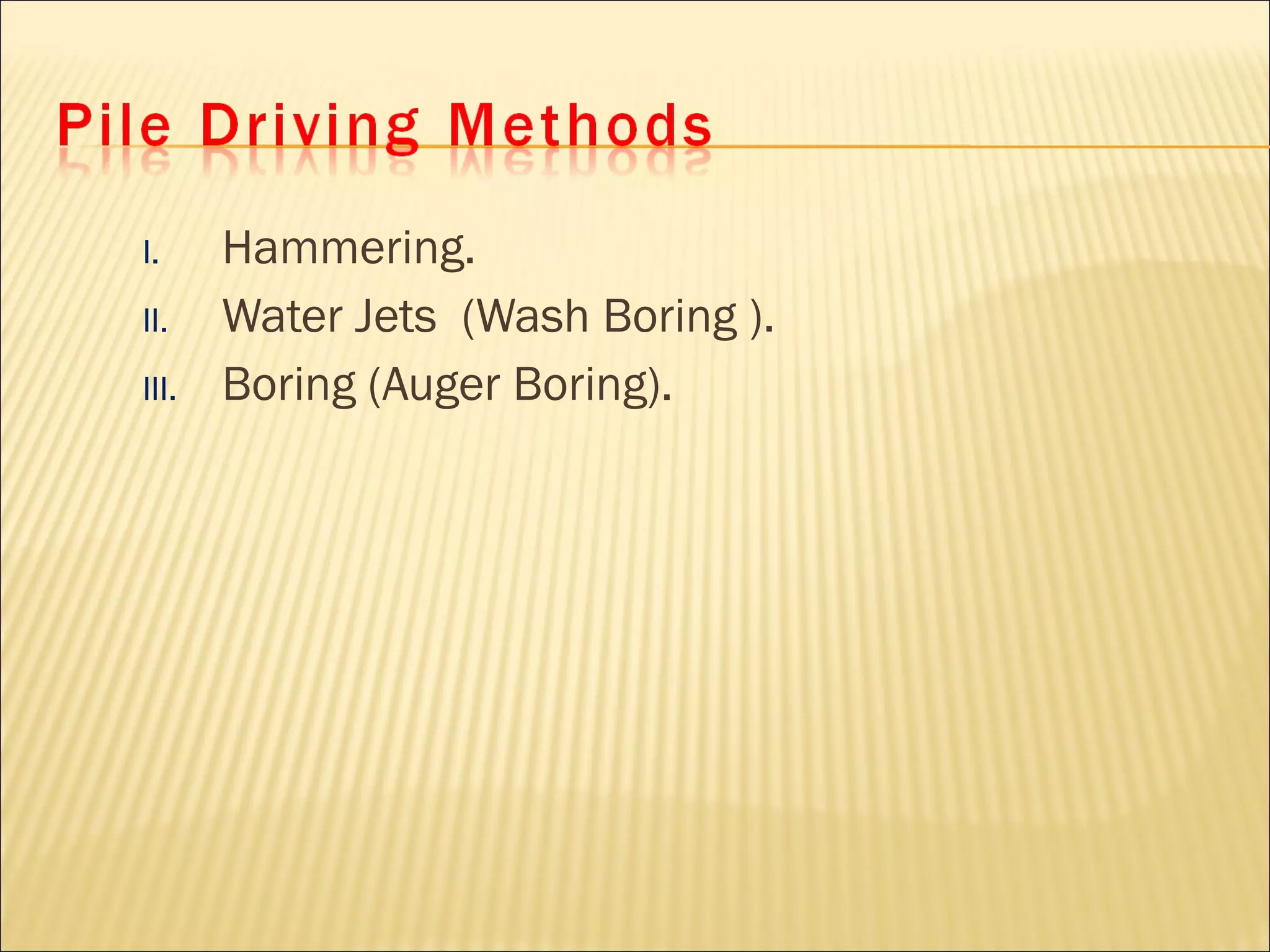 I. Hammering.
II. Water Jets (Wash Boring ).
III. Boring (Auger Boring).
 