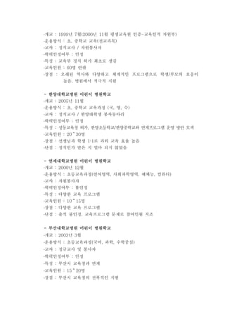 개교 년 월 년 월 평생교육원 인증 교육인적 자원부: 1999 7 (2000 11 - )
운용방식 초 중학교 교육 전교과목: , ( )
교사 정식교사 자원봉사자: /
학력인정여부 인정:
특징 교육부 정식 허가 최초로 생김:
교육인원 명 안팎: 60
장점 오래된 역사와 다양하고 체계적인 프로그램으로 학생 부모의 호응이: /
높음 병원에서 적극적 지원,
한양대학교병원 어린이 병원학교한양대학교병원 어린이 병원학교한양대학교병원 어린이 병원학교한양대학교병원 어린이 병원학교----
개교 년 월: 2005 11
운용방식 초 중학교 교육과정 국 영 수: , ( , , )
교사 정식교사 한양대학생 봉사동아리: /
학력인정여부 인정:
특징 : 성동교육청 허가 한양초등학교 한양중학교와 연계프로그램 운영 방안 모색, /
교육인원 명: 20 30～
장점 선생님과 학생 로 과외 교육 효율 높음: 1:1
단점 정식인가 받은 지 얼마 되지 않았음:
연세대학교병원 어린이 병원학교연세대학교병원 어린이 병원학교연세대학교병원 어린이 병원학교연세대학교병원 어린이 병원학교----
개교 년 월: 2000 12
운용방식 초등교육과정 언어영역 사회과학영역 예체능 컴퓨터: ( , , , )
교사 자원봉사자:
학력인정여부 불인정:
특징 다양한 교육 프로그램:
교육인원 명: 10 15～
장점 다양한 교육 프로그램:
단점 출석 불인정 교육프로그램 문제로 참여인원 저조: ,
부산대학교병원 어린이 병원학교부산대학교병원 어린이 병원학교부산대학교병원 어린이 병원학교부산대학교병원 어린이 병원학교----
개교 년 월: 2003 3
운용방식 초등교육과정 국어 과학 수학중심: ( , , )
교사 정규교사 및 봉사자:
학력인정여부 인정:
특징 부산시 교육청과 연계:
교육인원 명: 15 20～
장점 부산시 교육청의 전폭적인 지원:
 