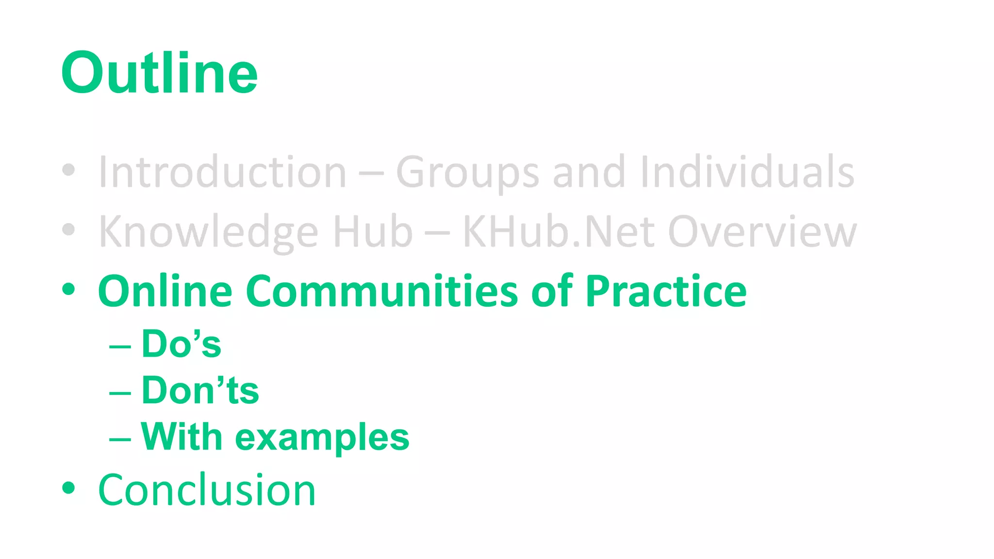 Outline
• Introduction – Groups and Individuals
• Knowledge Hub – KHub.Net Overview
• Online Communities of Practice
– Do’s
– Don’ts
– With examples
• Conclusion
 