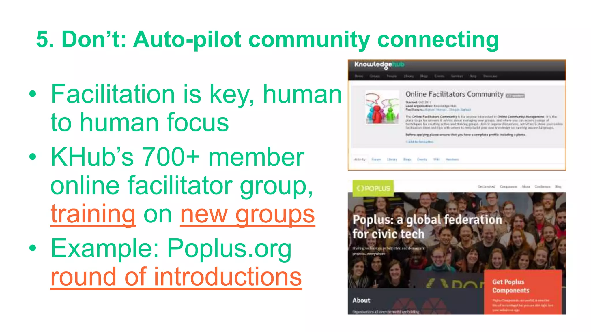 5. Don’t: Auto-pilot community connecting
• Facilitation is key, human
to human focus
• KHub’s 700+ member
online facilitator group,
training on new groups
• Example: Poplus.org
round of introductions
 