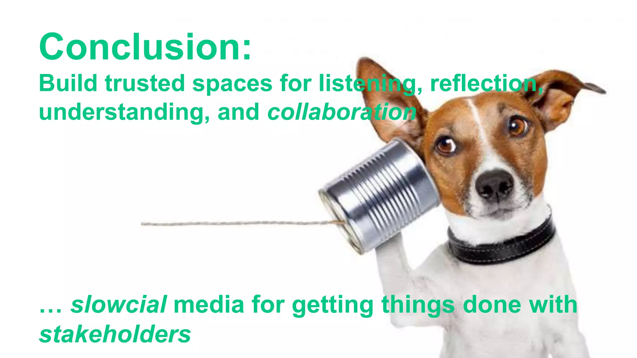 Conclusion:
Build trusted spaces for listening, reflection,
understanding, and collaboration
… slowcial media for getting things done with
stakeholders
 