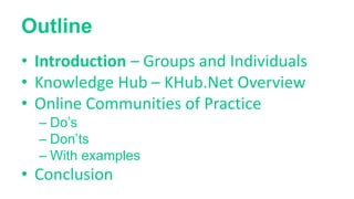 Outline
• Introduction – Groups and Individuals
• Knowledge Hub – KHub.Net Overview
• Online Communities of Practice
– Do’...