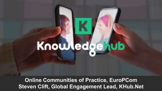 Online Communities of Practice, EuroPCom
Steven Clift, Global Engagement Lead, KHub.Net
 