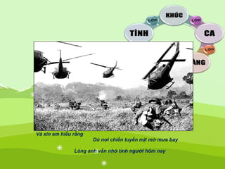 Và xin em hiểu rằng
Dù nơi chiến tuyến mịt mờ mưa bay
Lòng anh vẩn nhớ tình người hôm nay
 