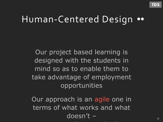 - 32 -
Human-Centered Design
Our project based learning is
designed with the students in
mind so as to enable them to
take advantage of employment
opportunities
Our approach is an agile one in
terms of what works and what
doesn’t – 32
 