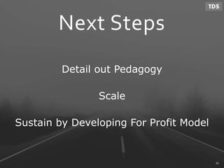 Detail out Pedagogy
Scale
Sustain by Developing For Profit Model
Next Steps
45
 