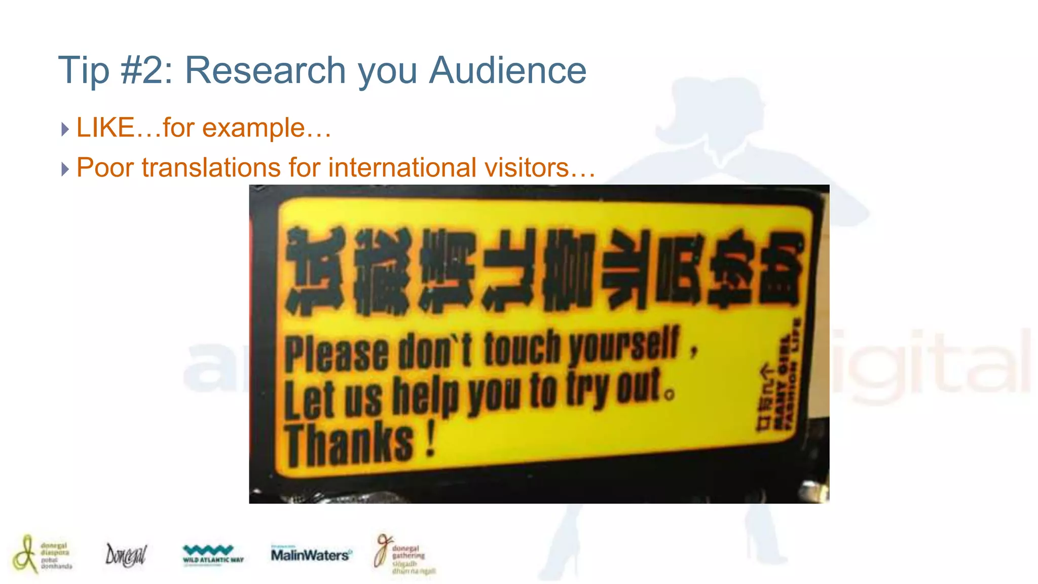 Tip #2: Research you Audience 
 LIKE…for example… 
 Poor translations for international visitors… 
 