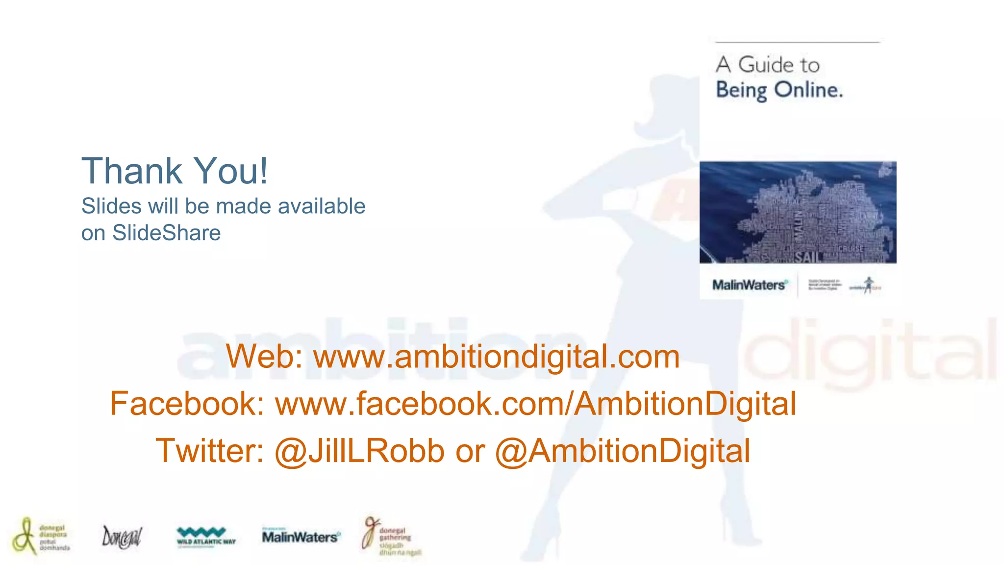 Thank You! 
Slides will be made available 
on SlideShare 
Web: www.ambitiondigital.com 
Facebook: www.facebook.com/AmbitionDigital 
Twitter: @JillLRobb or @AmbitionDigital 
