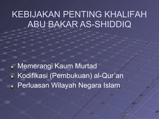 KEBIJAKAN PENTING KHALIFAH
ABU BAKAR AS-SHIDDIQ
Memerangi Kaum Murtad
Kodifikasi (Pembukuan) al-Qur’an
Perluasan Wilayah Negara Islam
 