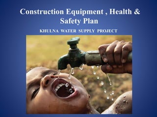 Construction Equipment , Health &
Safety Plan
KHULNA WATER SUPPLY PROJECT
 
