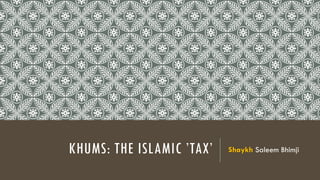 KHUMS: THE ISLAMIC ’TAX’ Shaykh Saleem Bhimji
 