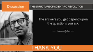 THANK YOU
THE STRUCTURE OF SCIENTIFIC REVOLUTIONDiscussion
 