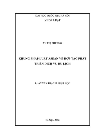 ĐẠI HỌC QUỐC GIA HÀ NỘI
KHOA LUẬT
VŨ THỊ PHƯƠNG
KHUNG PHÁP LUẬT ASEAN VỀ HỢP TÁC PHÁT
TRIỂN DỊCH VỤ DU LỊCH
LUẬN VĂN THẠC SĨ LUẬT HỌC
Hà Nội – 2020
 