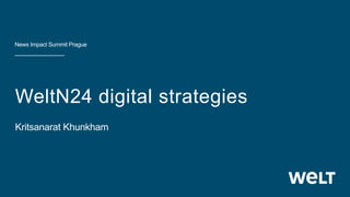 WeltN24 digital strategies
Kritsanarat Khunkham
News Impact Summit Prague
 