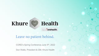 CORD’s Spring Conference June 8th, 2022
Don Watts, President & GM, Khure Health
 
