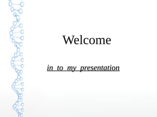 Welcome
in to my presentationin to my presentationin to my presentationin to my presentation
 