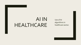 AI IN
HEALTHCARE
Use of AI
algorithms in
healthcare sector.
 