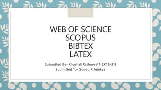 WEB OF SCIENCE
SCOPUS
BIBTEX
LATEX
Submitted By- Khushal Rathore (IT-2K18-31)
Submitted To- Sonali K Ajinkya
 
