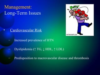 Management:
Long-Term Issues
• Cardiovascular Risk
– Increased prevalence of HTN
– Dyslipidemia (↑ TG, ↓ HDL, ↑ LDL)
– Predisposition to macrovascular disease and thrombosis
 
