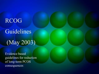 RCOG
Guidelines
(May 2003)
Evidence based
guidelines for reduction
of long-term PCOS
consequences
 
