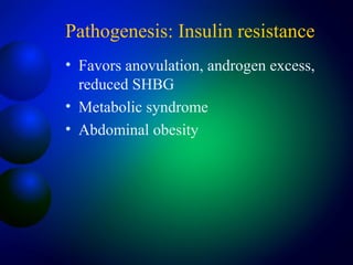 Pathogenesis: Insulin resistance
• Favors anovulation, androgen excess,
reduced SHBG
• Metabolic syndrome
• Abdominal obesity
 