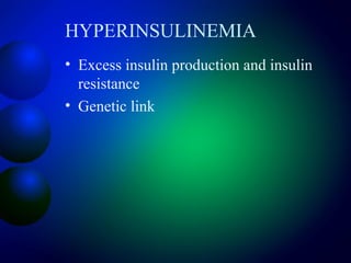 HYPERINSULINEMIA
• Excess insulin production and insulin
resistance
• Genetic link
 