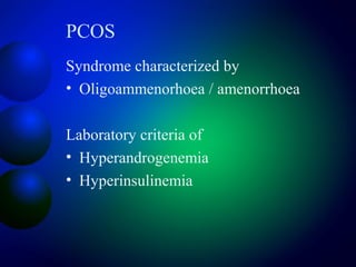 PCOS
Syndrome characterized by
• Oligoammenorhoea / amenorrhoea
Laboratory criteria of
• Hyperandrogenemia
• Hyperinsulinemia
 