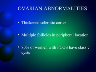 OVARIAN ABNORMALITIES
• Thickened sclerotic cortex
• Multiple follicles in peripheral location
• 80% of women with PCOS have classic
cysts
 
