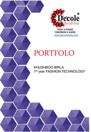 KHUSHBOO BIRLA
1st year FASHION TECHNOLOGY
www.dezyneecole.com
PORTFOLO
 