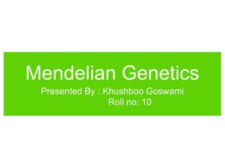 Mendelian Genetics
Presented By : Khushboo Goswami
Roll no: 10
 