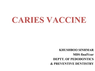 CARIES VACCINE
KHUSHBOO SINHMAR
MDS finalYear
DEPTT. OF PEDODONTICS
& PREVENTIVE DENTISTRY
 