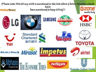 (Please note: Not all my work is mentioned in the lists above & below Selective clients
have
been mentioned to keep it brief.)
 