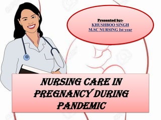 NURSING CARE IN
PREGNANCY DURING
PANDEMIC
Presented by:-
KHUSHBOO SINGH
M.SC NURSING Ist year
 