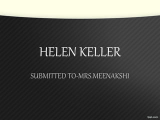 HELEN KELLER
SUBMITTED TO-MRS.MEENAKSHI
 
