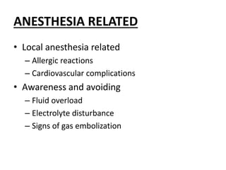 ANESTHESIA RELATED
• Local anesthesia related
– Allergic reactions
– Cardiovascular complications
• Awareness and avoiding
– Fluid overload
– Electrolyte disturbance
– Signs of gas embolization
 