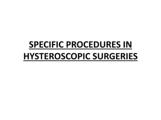 SPECIFIC PROCEDURES IN
HYSTEROSCOPIC SURGERIES
 