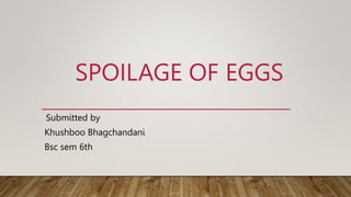 SPOILAGE OF EGGS
Submitted by
Khushboo Bhagchandani
Bsc sem 6th
 