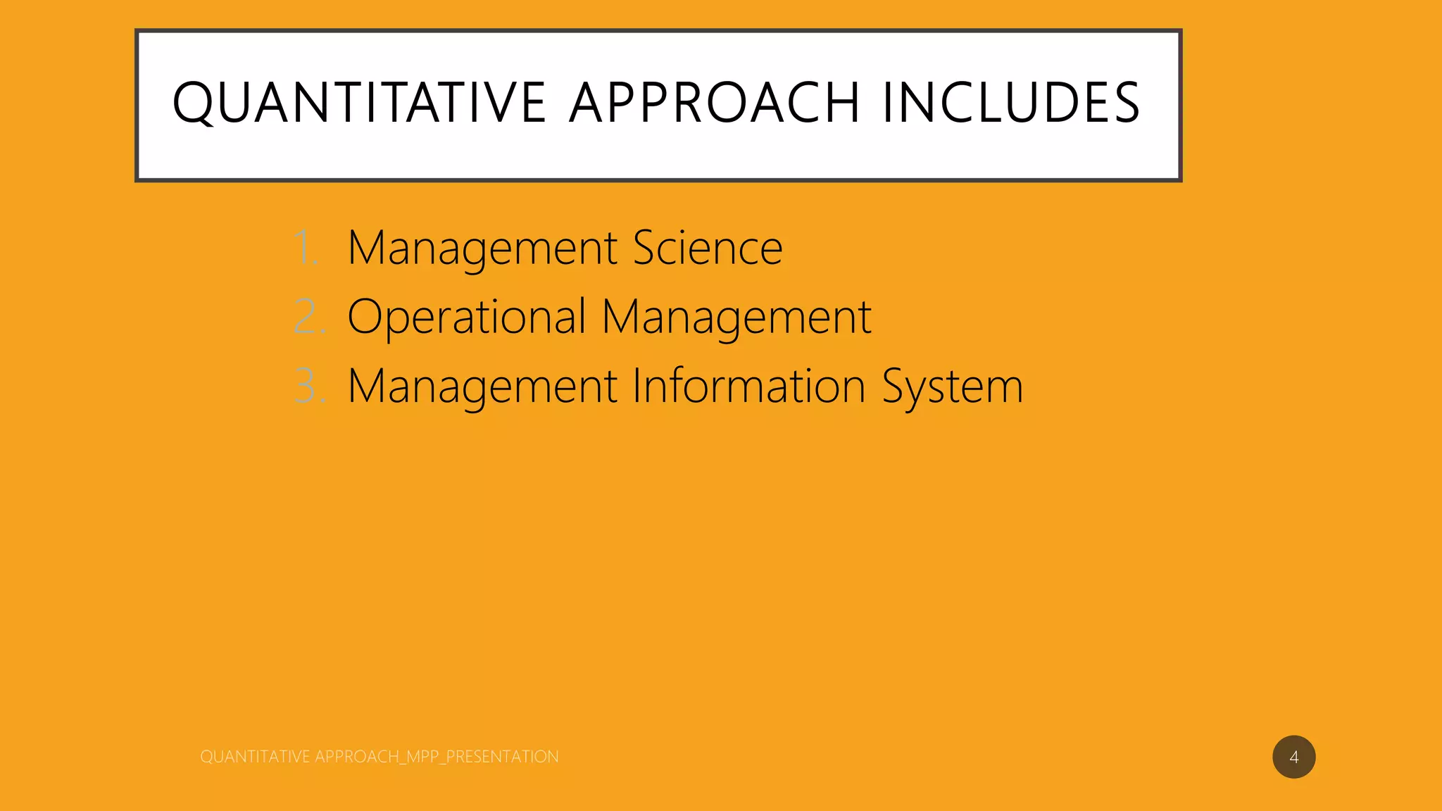 QUANTITATIVE APPROACH INCLUDES
1. Management Science
2. Operational Management
3. Management Information System
4
 