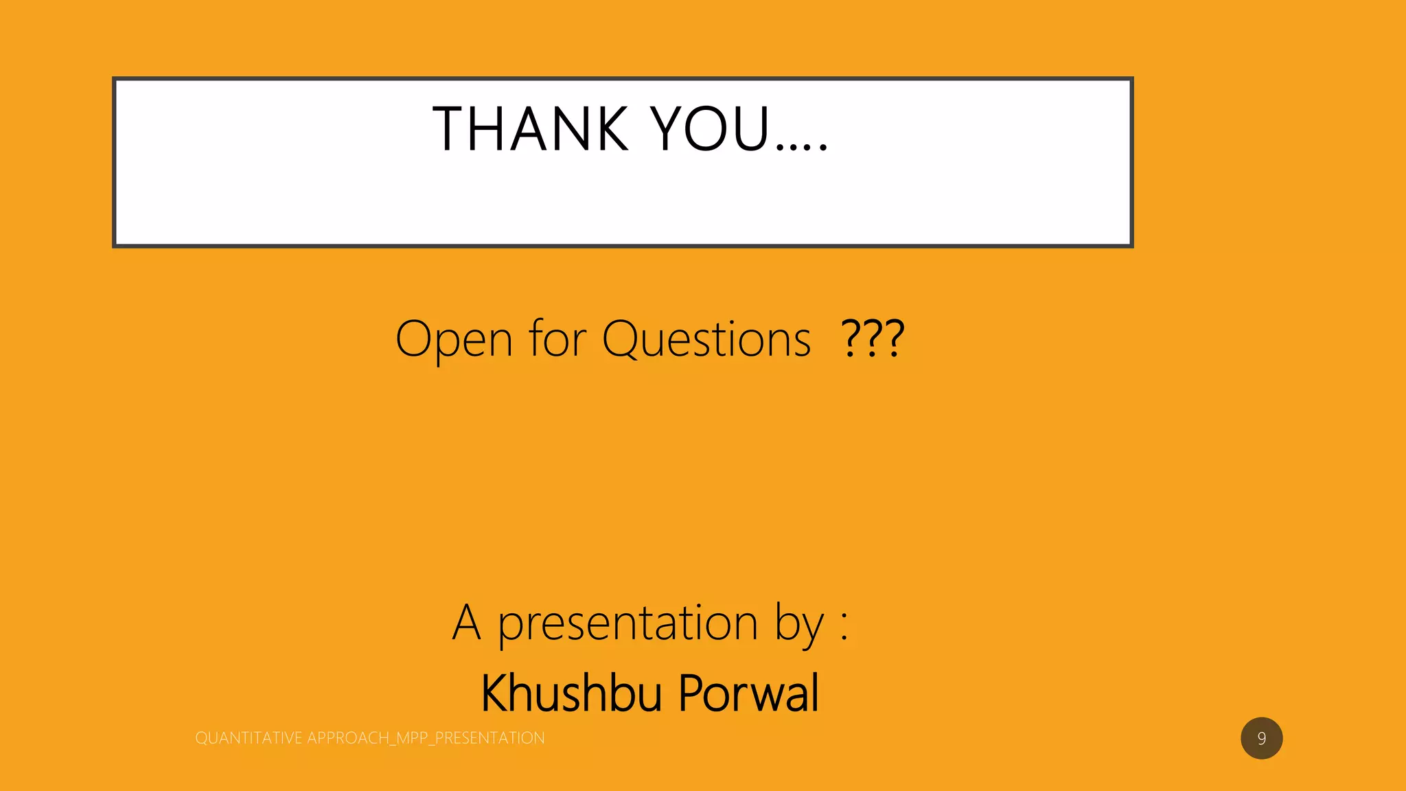 THANK YOU….
Open for Questions ???
A presentation by :
Khushbu Porwal
9
 