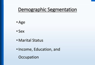 Demographic Segmentation
•Age
•Sex
•Marital Status
•Income, Education, and
Occupation
 