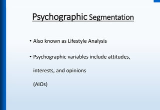 Psychographic Segmentation
• Also known as Lifestyle Analysis
• Psychographic variables include attitudes,
interests, and opinions
(AIOs)
 