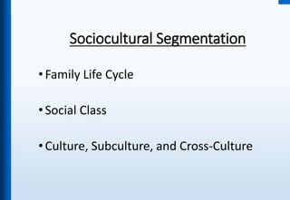 Sociocultural Segmentation
•Family Life Cycle
•Social Class
•Culture, Subculture, and Cross-Culture
 