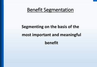 Benefit Segmentation
Segmenting on the basis of the
most important and meaningful
benefit
 