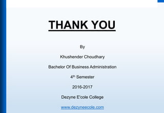 THANK YOU
By
Khushender Choudhary
Bachelor Of Business Administration
4th Semester
2016-2017
Dezyne E'cole College
www.dezyneecole.com
 