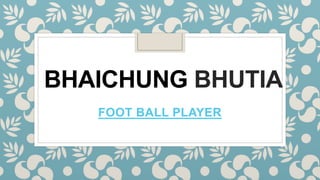 BHAICHUNG BHUTIA
FOOT BALL PLAYER
 