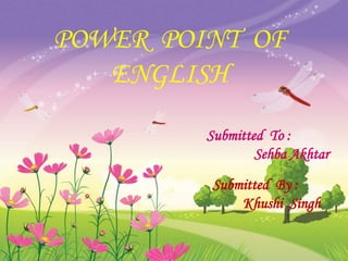 POWER POINT OF
ENGLISH
Submitted To :
Sehba Akhtar
Submitted By :
Khushi Singh
 
