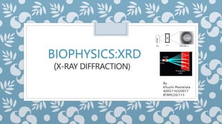(X-RAY DIFFRACTION)
By
Khushi Maniktala
A005116520017
BTBM/20/113
BIOPHYSICS:XRD
 