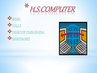 *H.S.COMPUTER
BASIC
TALLY
DESKTOP PUBLISHING
HARDWARE
 